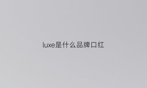 luxe是什么品牌口红(luxe是什么牌子)