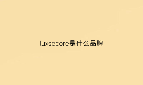 luxsecore是什么品牌(luxe是什么牌子)