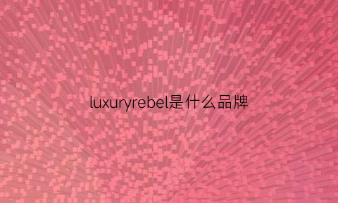 luxuryrebel是什么品牌(luxuryrebel什么牌子中文怎么说)