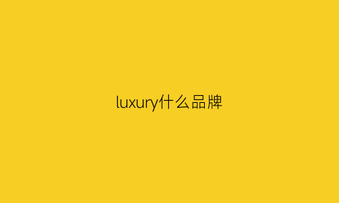 luxury什么品牌(luxuryluxury)