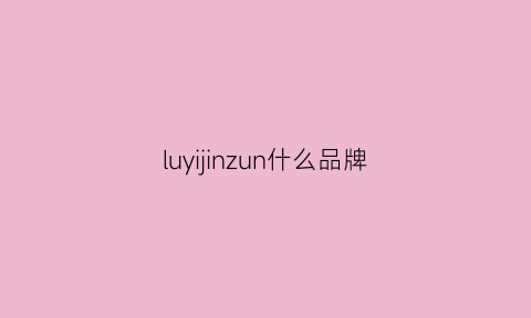 luyijinzun什么品牌(lujoe是哪里的品牌)