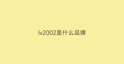 lv2002是什么品牌(lv是什么牌子)