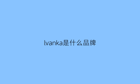 lvanka是什么品牌(luka是什么牌子的衣服多少钱)