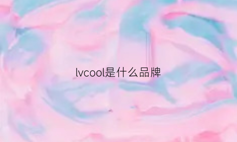 lvcool是什么品牌(lv是什么品牌衣服)