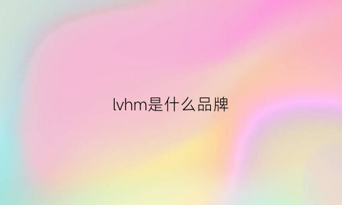 lvhm是什么品牌(lhlml是什么品牌)