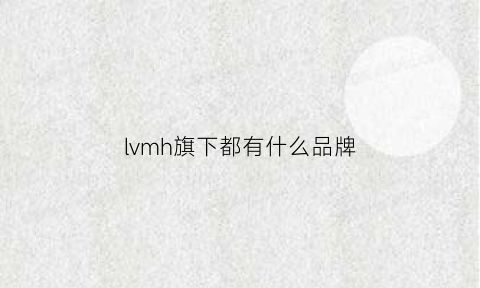 lvmh旗下都有什么品牌