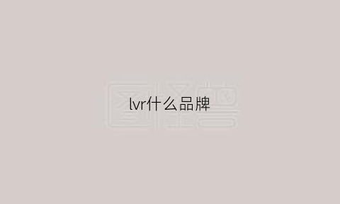 lvr什么品牌(lv是什么的牌子)