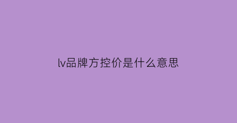 lv品牌方控价是什么意思