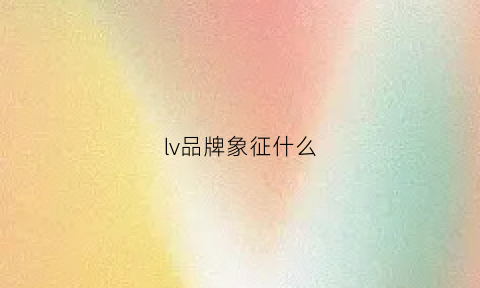 lv品牌象征什么(lv的品牌logo)