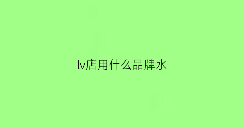 lv店用什么品牌水(lv品牌店哪里有)