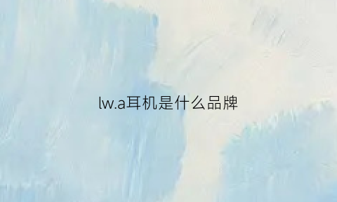 lwa耳机是什么品牌(ihr蓝牙耳机是什么品牌)