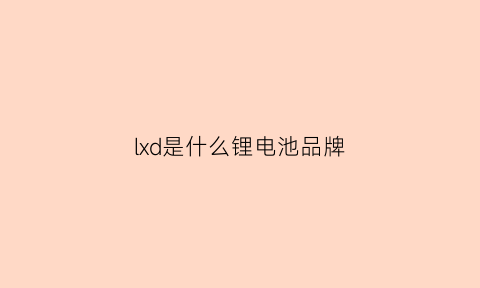 lxd是什么锂电池品牌