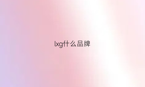 lxg什么品牌(lxoi什么牌子)