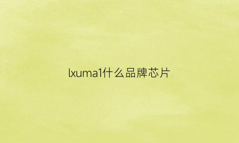 lxuma1什么品牌芯片