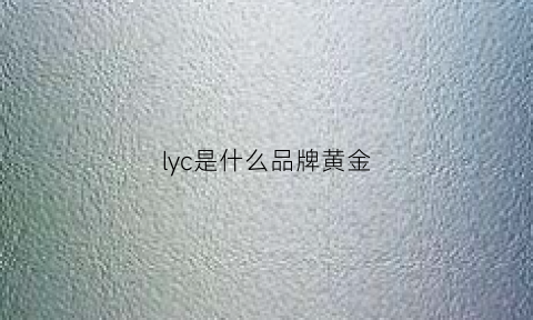 lyc是什么品牌黄金(lc是什么牌子的黄金)