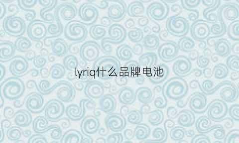 lyriq什么品牌电池(lilo是什么电池)