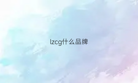 lzcg什么品牌(lzn是什么品牌)