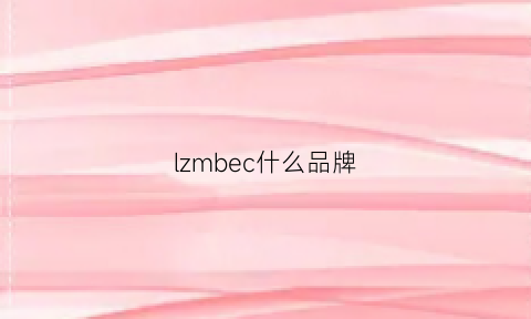 lzmbec什么品牌(lzm是什么牌子)