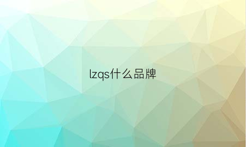 lzqs什么品牌(lzs是什么品牌)