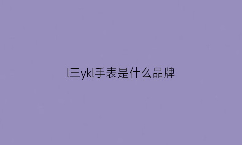 l三ykl手表是什么品牌(三sprlt什么手表)