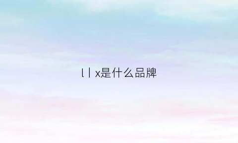 l丨x是什么品牌(lxa是什么牌子)