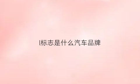 l标志是什么汽车品牌(l标志是什么车图片名称)