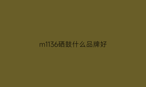 m1136硒鼓什么品牌好