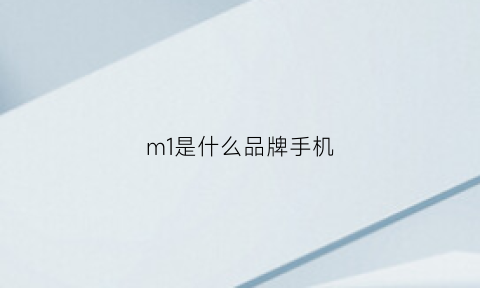 m1是什么品牌手机(m1是什么产品)