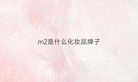 m2是什么化妆品牌子(m2m是什么牌子)