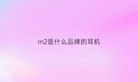 m2是什么品牌的耳机