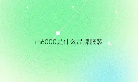 m6000是什么品牌服装(m6ooo是什么品牌)