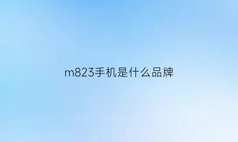 m823手机是什么品牌(m821是什么手机)