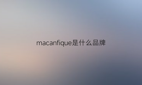 macanfique是什么品牌(macan是什么意思中文意思)