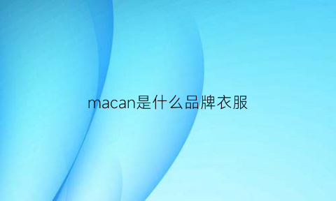 macan是什么品牌衣服(macans是什么车)