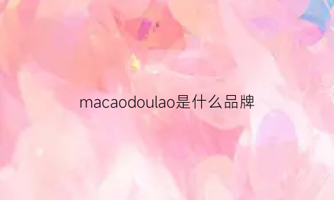 macaodoulao是什么品牌(maoda是什么牌子)