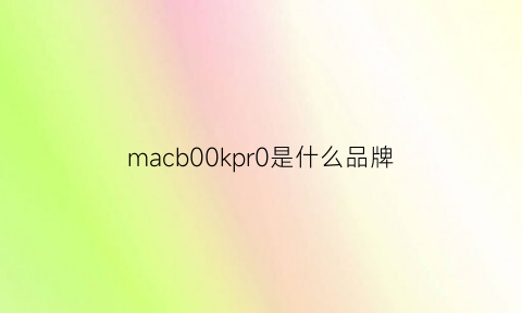 macb00kpr0是什么品牌(mac是哪里的品牌)