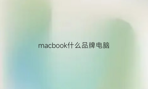 macbook什么品牌电脑(macbook哪一款值得买)