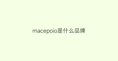 macepoio是什么品牌(marcopoio是什么牌子)