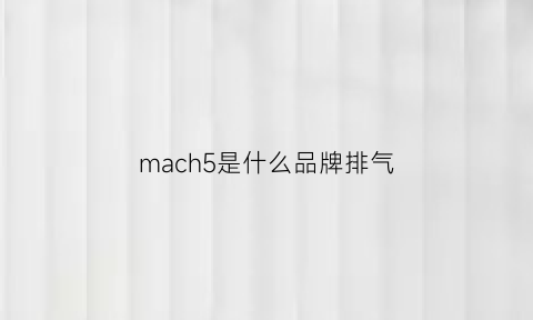 mach5是什么品牌排气(mach5排气是哪产的)