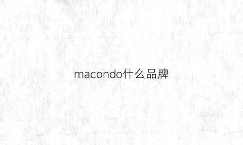 macondo什么品牌(macodim是什么牌)