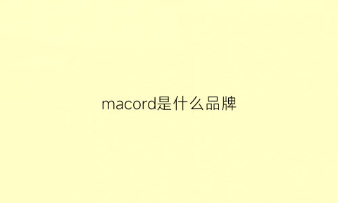 macord是什么品牌(macaroon是什么牌子)