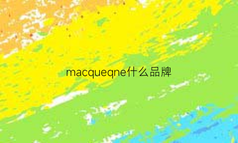 macqueqne什么品牌(mac是什么牌子品牌)