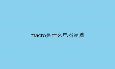 macro是什么电器品牌(macron是什么品牌)
