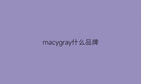 macygray什么品牌(mgmacygray是什么牌子)