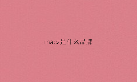 macz是什么品牌(mac是什么牌子品牌)