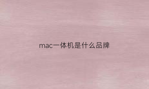 mac一体机是什么品牌(imac一体机百度百科)