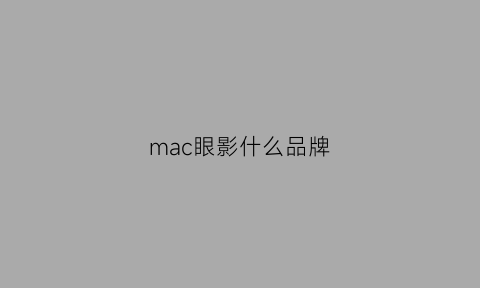 mac眼影什么品牌(mac眼影什么品牌最好)