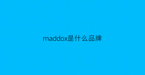 maddox是什么品牌(maddox是什么牌子)