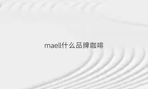 maell什么品牌咖啡(caferoma咖啡品牌)