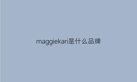 maggiekari是什么品牌(maggiekarli品牌)